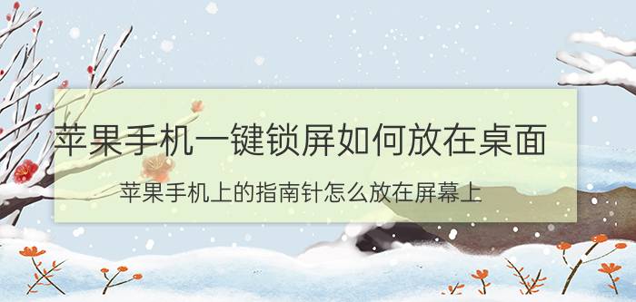 苹果手机一键锁屏如何放在桌面 苹果手机上的指南针怎么放在屏幕上？